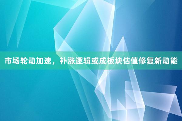 市场轮动加速，补涨逻辑或成板块估值修复新动能
