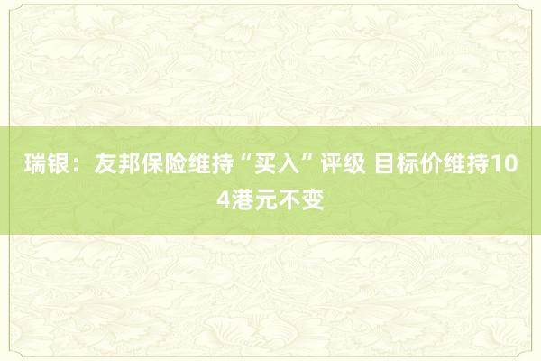 瑞银：友邦保险维持“买入”评级 目标价维持104港元不变
