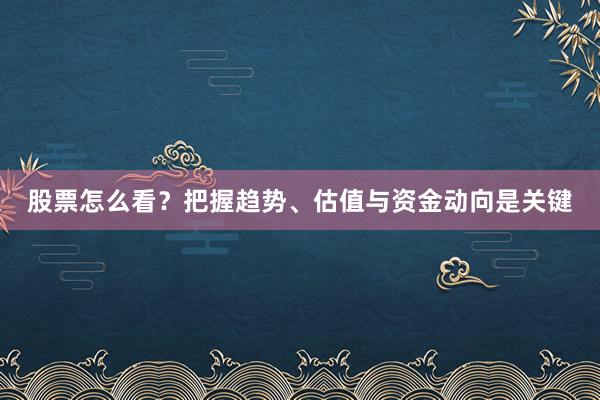 股票怎么看？把握趋势、估值与资金动向是关键