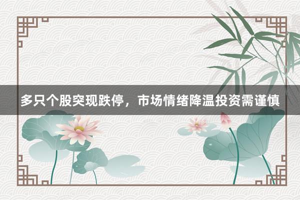 多只个股突现跌停，市场情绪降温投资需谨慎