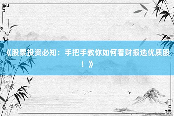 《股票投资必知：手把手教你如何看财报选优质股！》