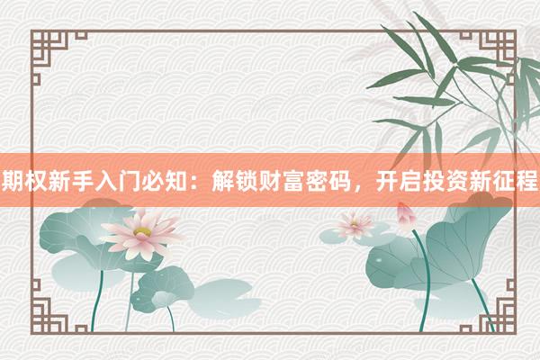 期权新手入门必知：解锁财富密码，开启投资新征程