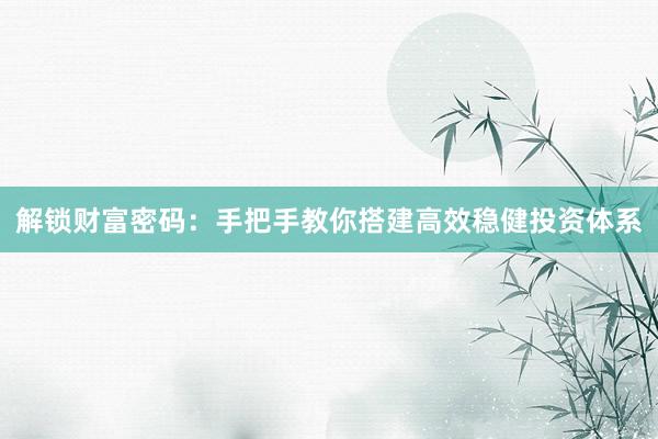解锁财富密码：手把手教你搭建高效稳健投资体系