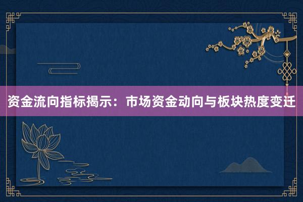 资金流向指标揭示：市场资金动向与板块热度变迁