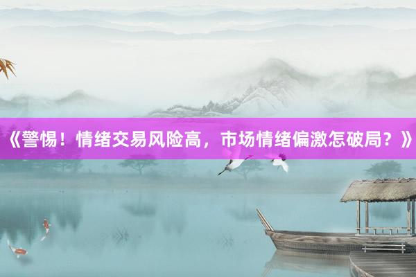 《警惕！情绪交易风险高，市场情绪偏激怎破局？》