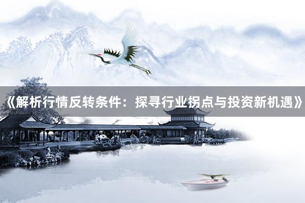 《解析行情反转条件：探寻行业拐点与投资新机遇》