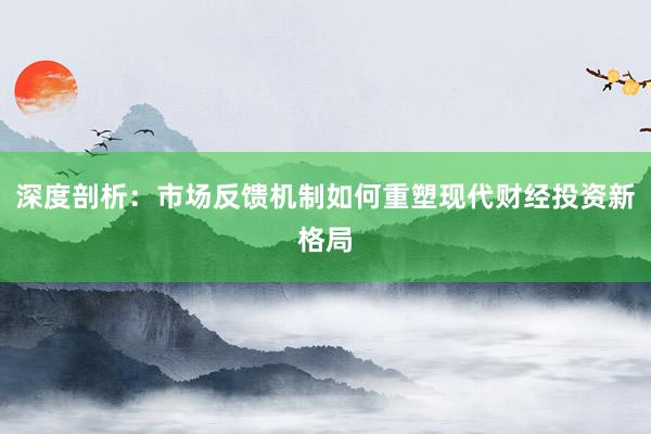 深度剖析：市场反馈机制如何重塑现代财经投资新格局