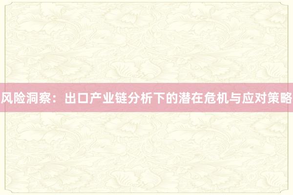 风险洞察：出口产业链分析下的潜在危机与应对策略