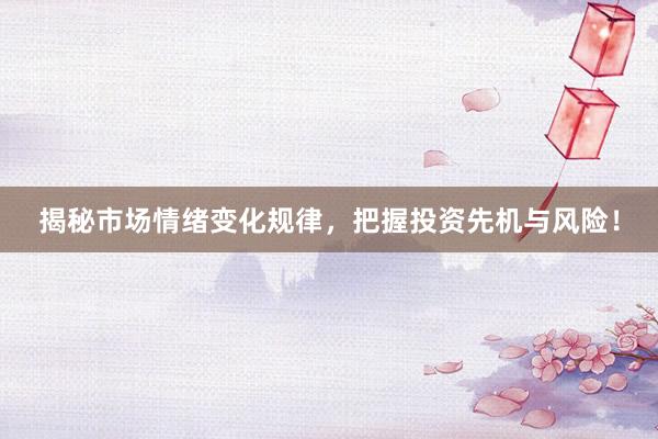 揭秘市场情绪变化规律，把握投资先机与风险！