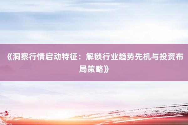 《洞察行情启动特征：解锁行业趋势先机与投资布局策略》