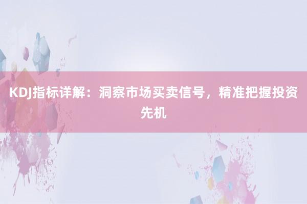 KDJ指标详解：洞察市场买卖信号，精准把握投资先机