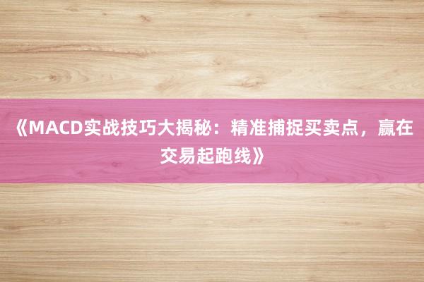 《MACD实战技巧大揭秘：精准捕捉买卖点，赢在交易起跑线》