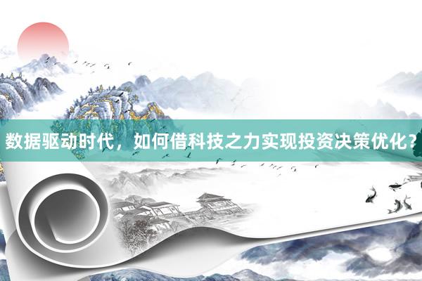数据驱动时代，如何借科技之力实现投资决策优化？