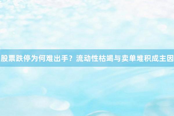 股票跌停为何难出手？流动性枯竭与卖单堆积成主因
