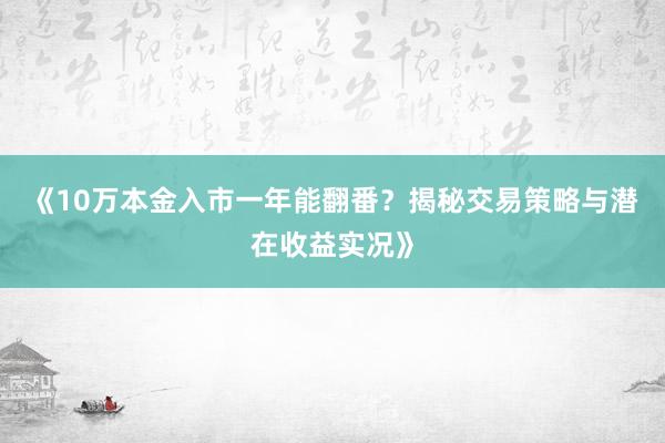 《10万本金入市一年能翻番？揭秘交易策略与潜在收益实况》