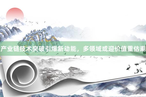 产业链技术突破引爆新动能，多领域或迎价值重估潮