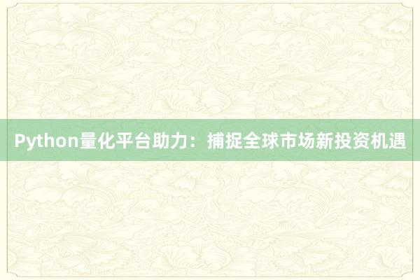 Python量化平台助力：捕捉全球市场新投资机遇