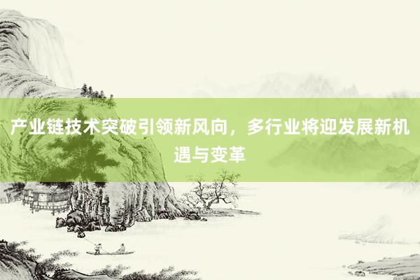 产业链技术突破引领新风向，多行业将迎发展新机遇与变革