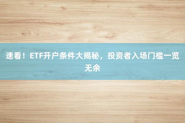 速看！ETF开户条件大揭秘，投资者入场门槛一览无余