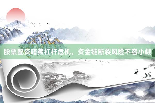 股票配资暗藏杠杆危机，资金链断裂风险不容小觑