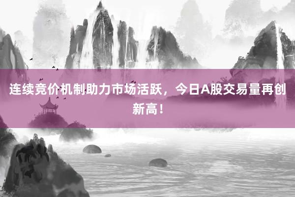 连续竞价机制助力市场活跃，今日A股交易量再创新高！