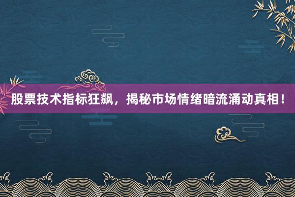 股票技术指标狂飙，揭秘市场情绪暗流涌动真相！
