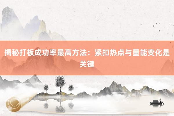 揭秘打板成功率最高方法：紧扣热点与量能变化是关键
