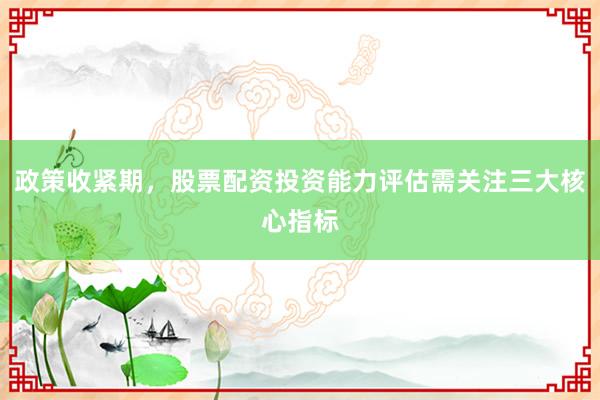 政策收紧期，股票配资投资能力评估需关注三大核心指标